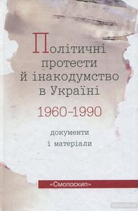Політичні протести й інакодумство в Україні 1960-1990. Документи і матеріали. Укладач: Василь Даниленко. Смолоскип