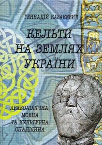 Кельти на землях України: археологічна, мовна та культурна спадщина. Казакевич Геннадій. Сергій Наливайко ФОП