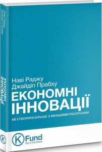 Економні інновації. Як створити більше з меншими ресурсами. Наві Раджу, Джайдип Прабху. K. Fund