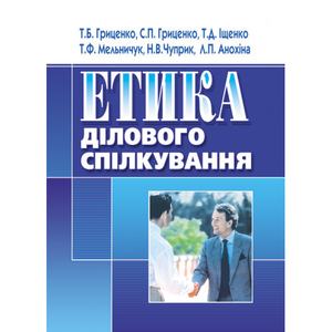 Етика ділового спілкування. Навчальний посібник рекомендовано МОН України. Гриценко Т. Б. Центр учбової літератури