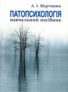 Патопсихологія. Навчальний посібник рекомендовано МОН України. Мартинюк А.І. Центр учбової літератури