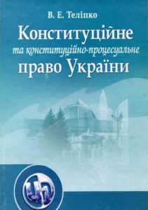 Конституційне та конституційно-процесуальне право. Навчальний посібник рекомендовано МОН України. Теліпко В. Е. Центр учбової літератури