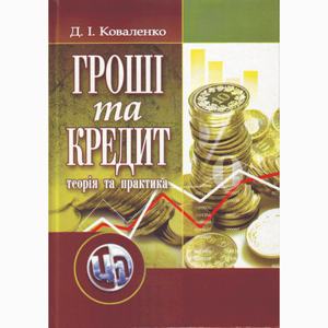 Гроші та кредит: теорія і практика. 3-є видання. Навчальний посібник рекомендовано МОН України. Коваленко Д. І. Центр учбової літератури