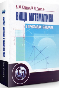 Вища математика в прикладах і задачах. 2-ге видання. Навчальний посібник рекомендовано МОН України. Клепко В. Ю. Центр учбової літератури