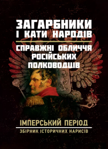 Загарбники і кати народів: справжні обличчя російських полководців. 
Імперський період: збірник істо