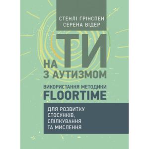 На ти з аутизмом. Використання методики Floortime для розвитку стосунків, спілкування та мислення. Стенлі Грінспен. Центр учбової літератури