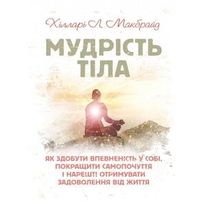 Мудрість тіла: як здобути впевненість у собі, покращити самопочуття інарешті отримувати задоволенн. Хілларі Л. Макбрайд. Центр учбової літератури