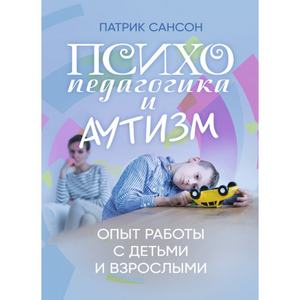Психопедагогика и аутизм: опыт работы с детьми и взрослыми. Патрик Сансон. Центр учбової літератури