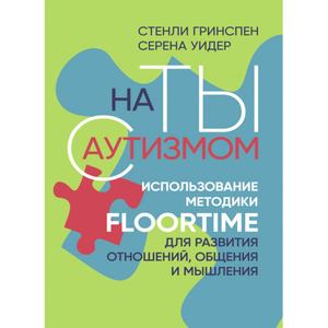 На ты с аутизмом. Использование методики Floortime для развития отношений, общения и мышления. Стенли Гринспен, Серена Уидер. Центр учбової літератури
