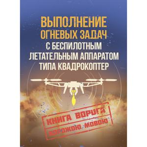Выполнение огневых задач с беспилотным летательным аппаратом (БПЛА) типа квадрокоптер. Книга ворога ворожою мовою. Видавничий дім "Сварог"