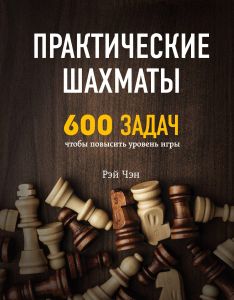 Практические шахматы: 600 задач, чтобы повысить уровень игры. Рэй Чэн. Центр учбової літератури