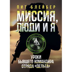 Миссия, люди и я. Уроки бывшего командира отряда «Дельта». Пит Блейбер. Центр учбової літератури