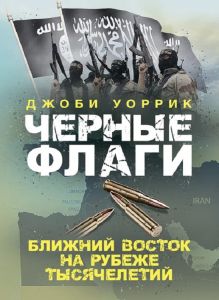 Черные флаги. Ближний Восток на рубеже тысячелетий. Джоби Уоррик. Центр учбової літератури