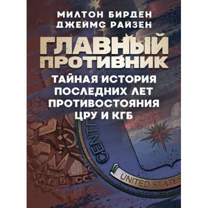 Главный противник. Тайная история последних лет противостояния ЦРУ и КГБ. Милтон Бирден, Джеймс Райзен. Центр учбової літератури