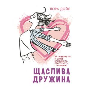 Щаслива дружина. Як повернути у шлюб близькість, пристрасть і гармонію. Лора Дойд. Центр учбової літератури