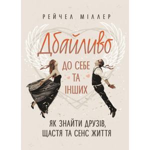 Дбайливо до себе та інших. Як знайти друзів, щастя та сенс життя. Рейчел Міллер. Центр учбової літератури