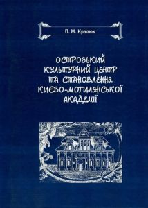 Острозький культурний центр та становлення Києво-Могилянської академії Монографія. Кралюк П. М. Центр учбової літератури
