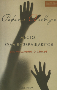 Место, куда возвращаются. Размышления о семье. Альвира Рафаэль. Дух і літера