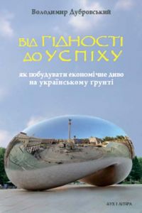 Від гідності до успіху: як побудувати економічне диво на українському ґрунті. Дубровський Володимир. Дух і літера