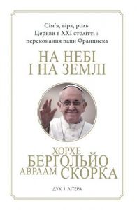 На небі і на землі. Сім'я, віра, роль Церкви в XXI столітті: переконання папи Франциска. Берґольйо Хорхе, Скорка Авраам. Дух і літера