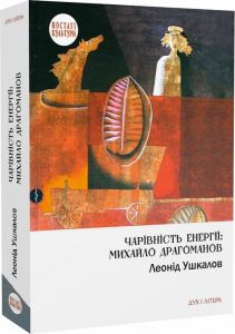 Чарівність енергії: Михайло Драгоманов. Ушкалов Леонід. Дух і літера