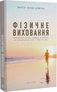 Фізичне виховання. Міркування бігуна, тенісиста й вершника про рух, тіло та дух. Шімечка Мартін. Дух і літера