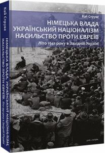 Німецька влада, український націоналізм, насильство проти євреїв: Літо 1941 року в Західній Україні. Струве Кай. Дух і літера
