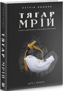 Тягар мрій: Історія та ідентичність у пострадянській Україні. Ваннер Кетрін. Дух і літера