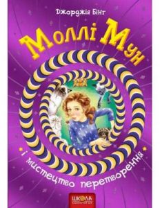 Моллі Мун і мистецтво перетворення. Джорджія Бінг. Видавничий дім «Школа»