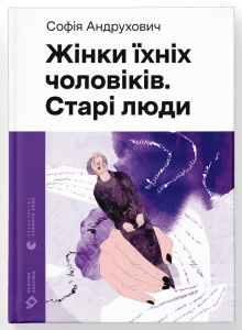 Жінки їхніх чоловіків. Старі люди. Софія Андрухович. Видавництво Старого Лева