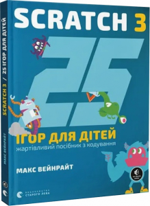 25 ігор для дітей. Scratch 3. Жартівливий посібник з кодування. Макс Вейнрайт. Старого Лева