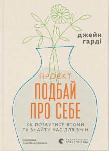 Проєкт “Подбай про себе”. Як позбутися втоми та знайти час для змін. Джейн Харді. Видавництво Старого Лева