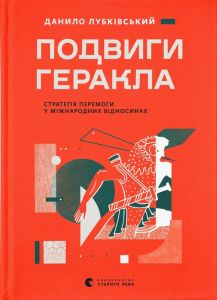 Подвиги Геракла: Стратегія перемоги у міжнародних відносинах. Данило Лубківський. Видавництво Старого Лева