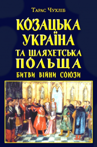 Козацька Україна та Шляхетська Польща. Битви, війни, союзи. Тарас Чухліб. Арій