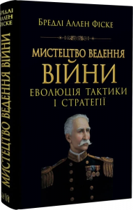 Мистецтво ведення війни. Еволюція тактики і стратегії. Бредлі Аллен Фіске. Арій
