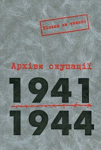 Архіви окупації, 1941–1944. Т. 1. Серія «Більше не таємно». (Упоряд. Маковська Н. В.). Києво-Могилянська академія
