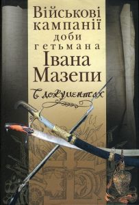 Військові кампанії доби гетьмана Івана Мазепи в документах. (Упоряд. Сергій Павленко). Києво-Могилянська академія