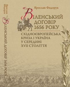 Віленський договір 1656 року. Східноєвропейська криза і Україна у середині XVII ст. Федорук Ярослав. Києво-Могилянська академія