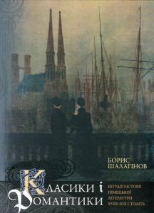 Класики і романтики. Штудії з історії німецької літератури XVIII–XIX століття*. Шалагінов Борис. Києво-Могилянська академія