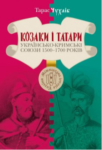Козаки і татари. Українсько-кримські союзи 1500–1700-х років. Тарас Чухліб. Києво-Могилянська академія