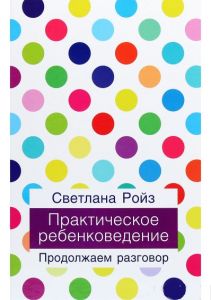 Практическое ребенковедение. Продолжаем разговор. Ройз Светлана. Ника-Центр