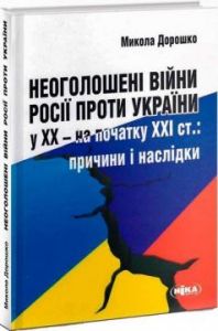 Неоголошені війни Росії проти України у ХХ – на початку ХХІ ст. (тверда обкладинка) Дорошко Микола. Ніка-Центр