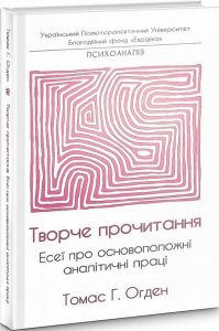 Творче прочитання. Есеї про основоположні аналітичні праці. Томас Огден. Видавництво Ростислава Бурлаки