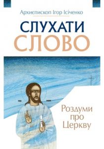 Слухати Слово. Роздуми про Церкву. архиєп. Ігор Ісіченко. Свічадо