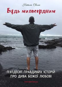 Будь милосердним: п’ятдесят правдивих історій про дива Божої любові.