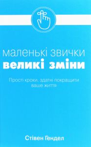 Маленькі звички, великі зміни. Прості кроки, здатні покращити ваше життя. Стівен Гендел. Stone Publishing