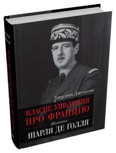 Власне уявлення про Францію. Життя Шарля де Ґолля. Джексон Д. КМ-Букс