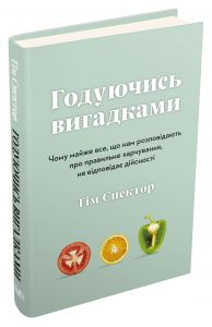 Годуючись вигадками. Чому майже все, що нам розповідають про правильне харчування, не відповідає дійсності. Спектор Т. КМ-БУКС