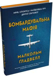 Бомбардувальна мафія. Мрія, спокуса і найдовша ніч Другої cвітової. Малкольм Ґладвелл. КМ-Букс