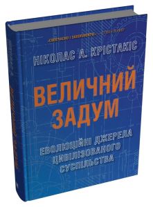 Величний задум. Еволюційні джерела цивілізованого суспільства. Ніколас А. Крістакіс. Stone Publishing